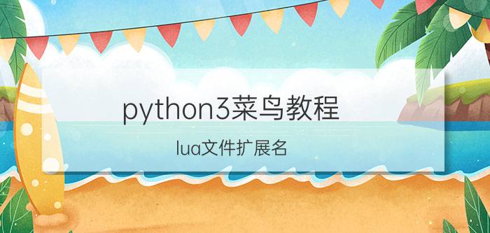 python3菜鸟教程 lua文件扩展名，lua文件怎么打开？